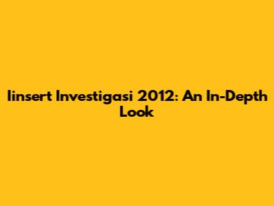 Iinsert Investigasi 2012: An In-Depth Look