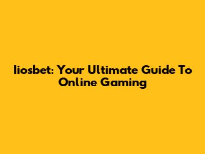 Iiosbet: Your Ultimate Guide To Online Gaming