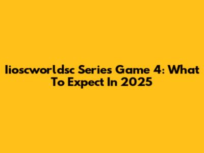 Iioscworldsc Series Game 4: What To Expect In 2025