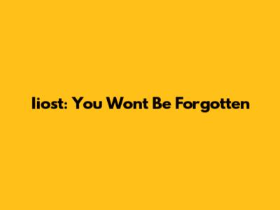 Iiost: You Won't Be Forgotten