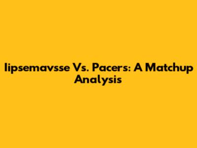 Iipsemavsse Vs. Pacers: A Matchup Analysis