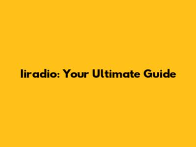Iiradio: Your Ultimate Guide