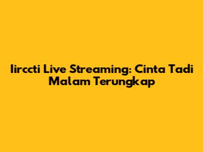 Iirccti Live Streaming: Cinta Tadi Malam Terungkap