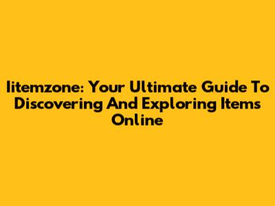 Iitemzone: Your Ultimate Guide To Discovering And Exploring Items Online