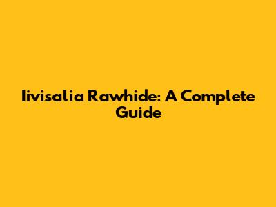 Iivisalia Rawhide: A Complete Guide