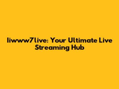 Iiwww7live: Your Ultimate Live Streaming Hub
