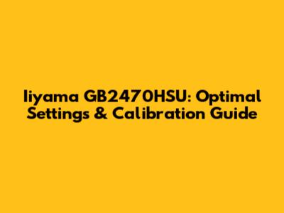 Iiyama GB2470HSU: Optimal Settings & Calibration Guide