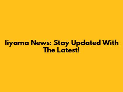 Iiyama News: Stay Updated With The Latest!