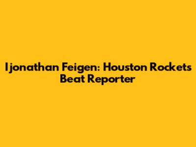 Ijonathan Feigen: Houston Rockets Beat Reporter