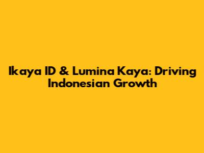 Ikaya ID & Lumina Kaya: Driving Indonesian Growth