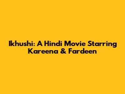 Ikhushi: A Hindi Movie Starring Kareena & Fardeen