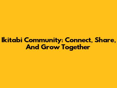 Ikitabi Community: Connect, Share, And Grow Together