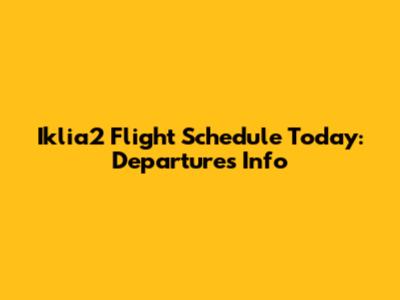 Iklia2 Flight Schedule Today: Departures Info