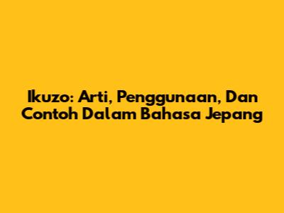 Ikuzo: Arti, Penggunaan, Dan Contoh Dalam Bahasa Jepang