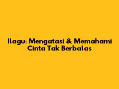 Ilagu: Mengatasi & Memahami Cinta Tak Berbalas