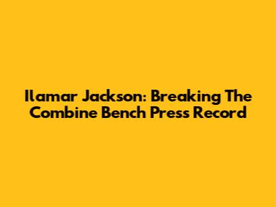Ilamar Jackson: Breaking The Combine Bench Press Record