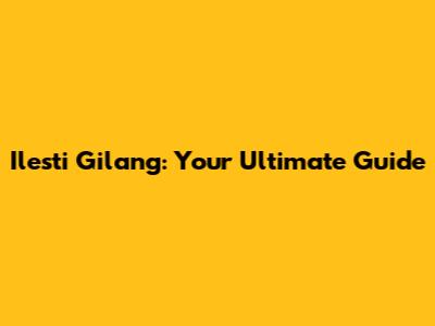 Ilesti Gilang: Your Ultimate Guide