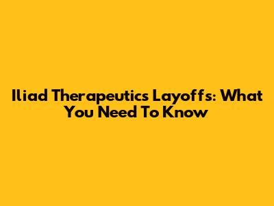Iliad Therapeutics Layoffs: What You Need To Know
