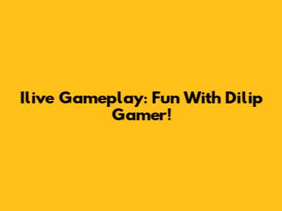 Ilive Gameplay: Fun With Dilip Gamer!