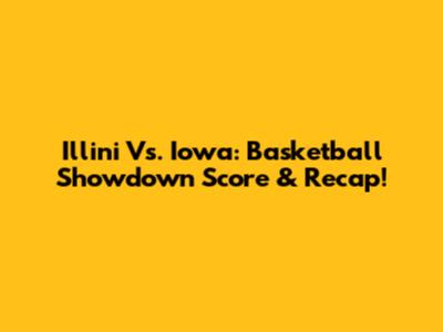 Illini Vs. Iowa: Basketball Showdown Score & Recap!