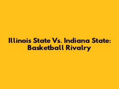 Illinois State Vs. Indiana State: Basketball Rivalry