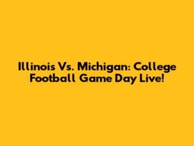 Illinois Vs. Michigan: College Football Game Day Live!
