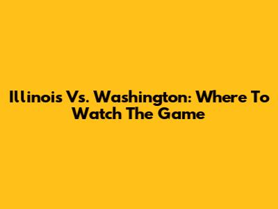 Illinois Vs. Washington: Where To Watch The Game