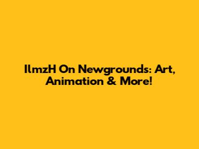 IlmzH On Newgrounds: Art, Animation & More!