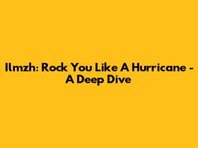 Ilmzh: Rock You Like A Hurricane - A Deep Dive