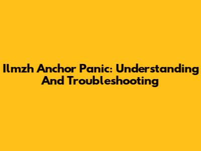 Ilmzh Anchor Panic: Understanding And Troubleshooting