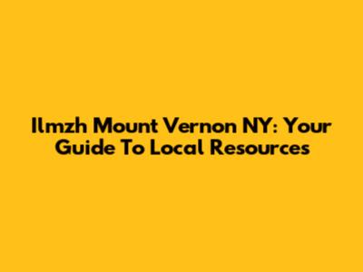 Ilmzh Mount Vernon NY: Your Guide To Local Resources