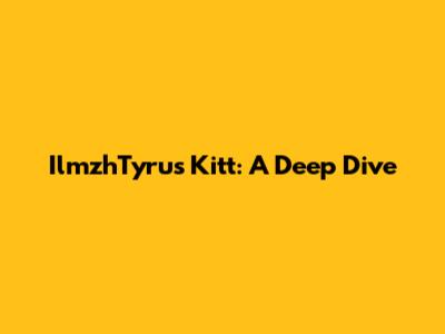 IlmzhTyrus Kitt: A Deep Dive