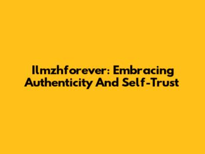 Ilmzhforever: Embracing Authenticity And Self-Trust