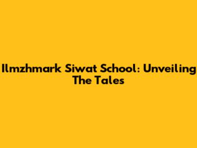 Ilmzhmark Siwat School: Unveiling The Tales