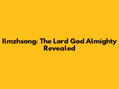 Ilmzhsong: The Lord God Almighty Revealed