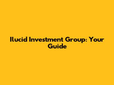 Ilucid Investment Group: Your Guide