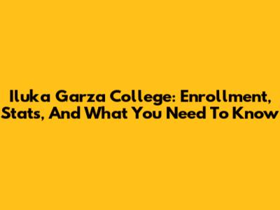 Iluka Garza College: Enrollment, Stats, And What You Need To Know