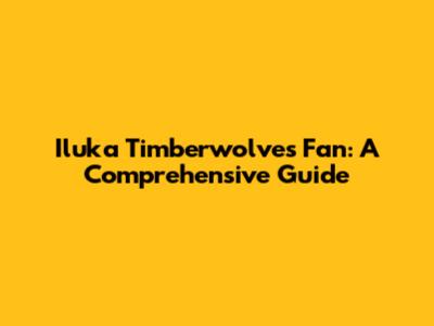 Iluka Timberwolves Fan: A Comprehensive Guide