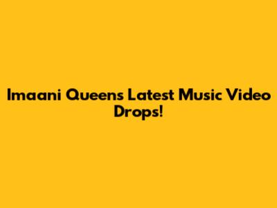 Imaani Queen's Latest Music Video Drops!