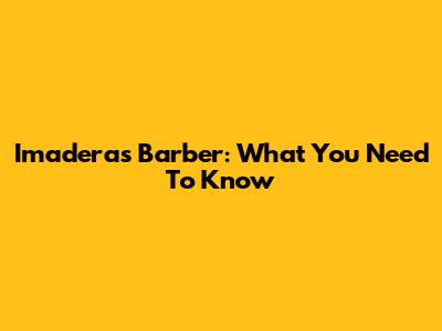 Imaderas Barber: What You Need To Know