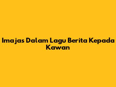 Imajas Dalam Lagu "Berita Kepada Kawan"