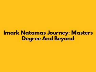 Imark Natama's Journey: Master's Degree And Beyond