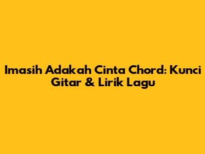 Imasih Adakah Cinta Chord: Kunci Gitar & Lirik Lagu