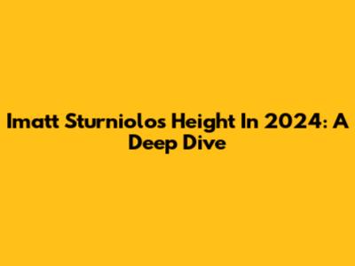 Imatt Sturniolo's Height In 2024: A Deep Dive