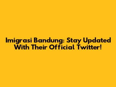 Imigrasi Bandung: Stay Updated With Their Official Twitter!