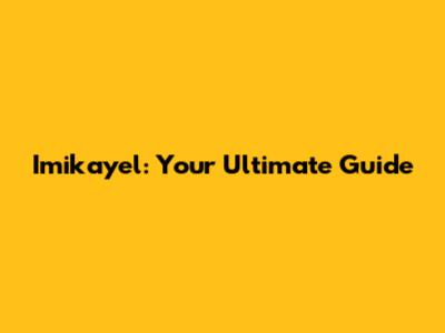 Imikayel: Your Ultimate Guide