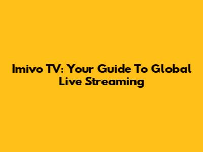 Imivo TV: Your Guide To Global Live Streaming