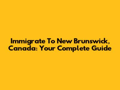 Immigrate To New Brunswick, Canada: Your Complete Guide