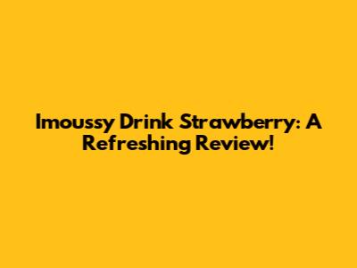 Imoussy Drink Strawberry: A Refreshing Review!