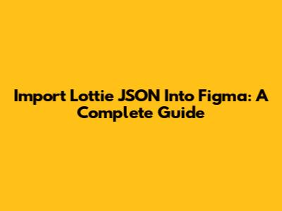 Import Lottie JSON Into Figma: A Complete Guide